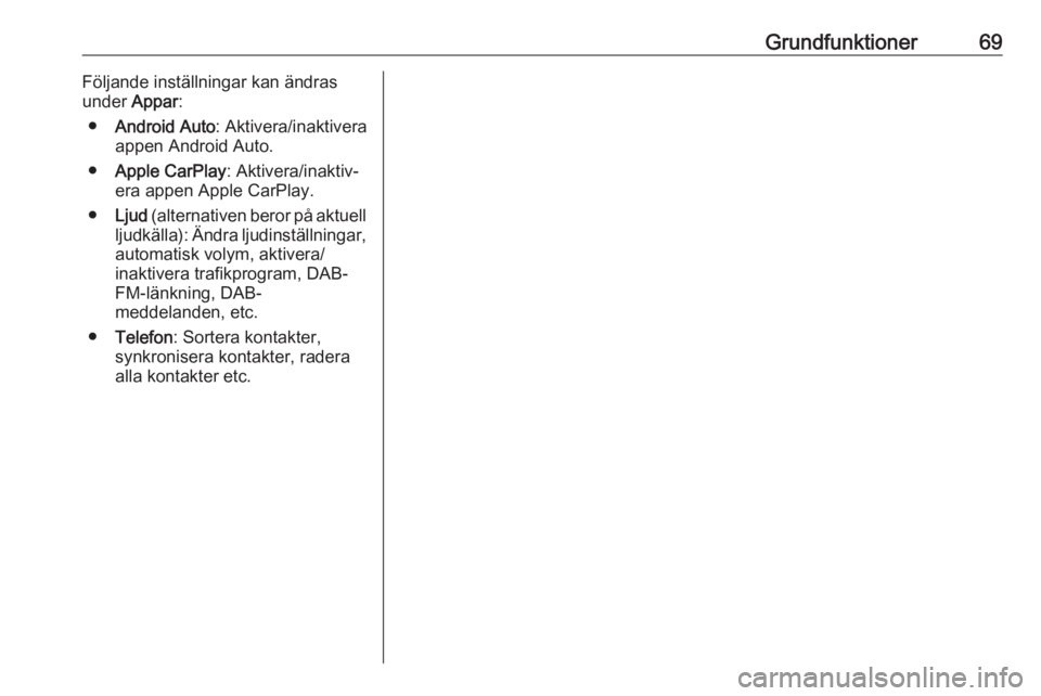 OPEL KARL 2019  Handbok för infotainmentsystem Grundfunktioner69Följande inställningar kan ändras
under  Appar:
● Android Auto : Aktivera/inaktivera
appen Android Auto.
● Apple CarPlay : Aktivera/inaktiv‐
era appen Apple CarPlay.
● Ljud