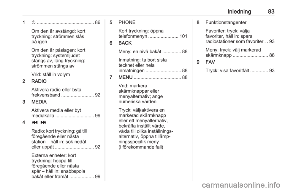 OPEL KARL 2019  Handbok för infotainmentsystem Inledning831X........................................... 86
Om den är avstängd: kort
tryckning: strömmen slås
på igen
Om den är påslagen: kort
tryckning: systemljudet
stängs av, lång trycknin