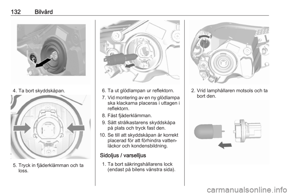 OPEL KARL 2019 Instruktionsbok 132Bilvård
4. Ta bort skyddskåpan.
5. Tryck in fjäderklämman och taloss.
6. Ta ut glödlampan ur reflektorn.
7. Vid montering av en ny glödlampa
ska klackarna placeras i uttagen i
reflektorn.
8. OPEL KARL 2019 Instruktionsbok 132Bilvård
4. Ta bort skyddskåpan.
5. Tryck in fjäderklämman och taloss.
6. Ta ut glödlampan ur reflektorn.
7. Vid montering av en ny glödlampa
ska klackarna placeras i uttagen i
reflektorn.
8.