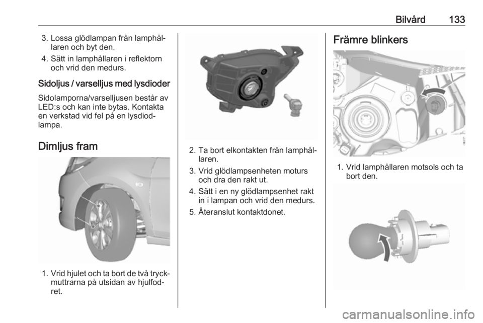 OPEL KARL 2019 Instruktionsbok Bilvård1333. Lossa glödlampan från lamphål‐laren och byt den.
4. Sätt in lamphållaren i reflektorn och vrid den medurs.
Sidoljus / varselljus med lysdioder
Sidolamporna/varselljusen består av OPEL KARL 2019 Instruktionsbok Bilvård1333. Lossa glödlampan från lamphål‐laren och byt den.
4. Sätt in lamphållaren i reflektorn och vrid den medurs.
Sidoljus / varselljus med lysdioder
Sidolamporna/varselljusen består av