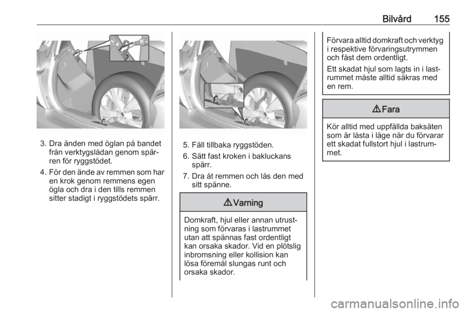 OPEL KARL 2019  Instruktionsbok Bilvård155
3. Dra änden med öglan på bandetfrån verktygslådan genom spär‐
ren för ryggstödet.
4. För den ände av remmen som har
en krok genom remmens egen
ögla och dra i den tills remmen