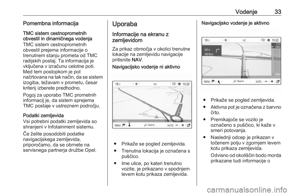 OPEL CROSSLAND X 2018  Navodila za uporabo Infotainment sistema Vodenje33Pomembna informacijaTMC sistem cestnoprometnih
obvestil in dinamičnega vodenja
TMC sistem cestnoprometnih
obvestil prejema informacije o
trenutnem stanju prometa od TMC radijskih postaj. Ta 