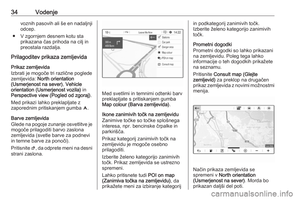 OPEL CROSSLAND X 2018  Navodila za uporabo Infotainment sistema 34Vodenjevoznih pasovih ali še en nadaljnjiodcep.
● V zgornjem desnem kotu sta prikazana čas prihoda na cilj inpreostala razdalja.
Prilagoditev prikaza zemljevida
Prikaz zemljevida
Izbrati je mogo