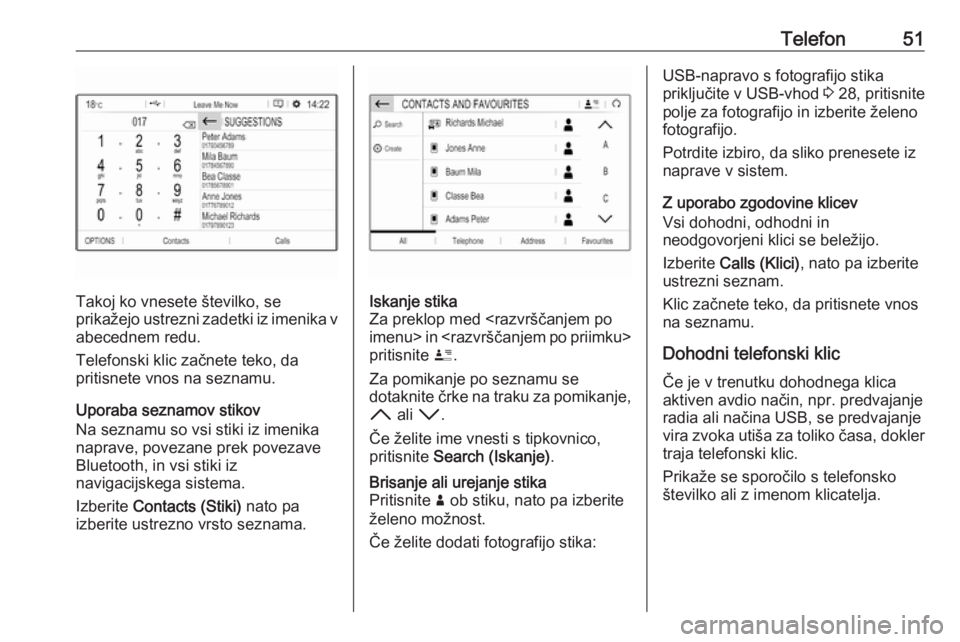 OPEL CROSSLAND X 2018  Navodila za uporabo Infotainment sistema Telefon51
Takoj ko vnesete številko, se
prikažejo ustrezni zadetki iz imenika v
abecednem redu.
Telefonski klic začnete teko, da
pritisnete vnos na seznamu.
Uporaba seznamov stikov
Na seznamu so vs