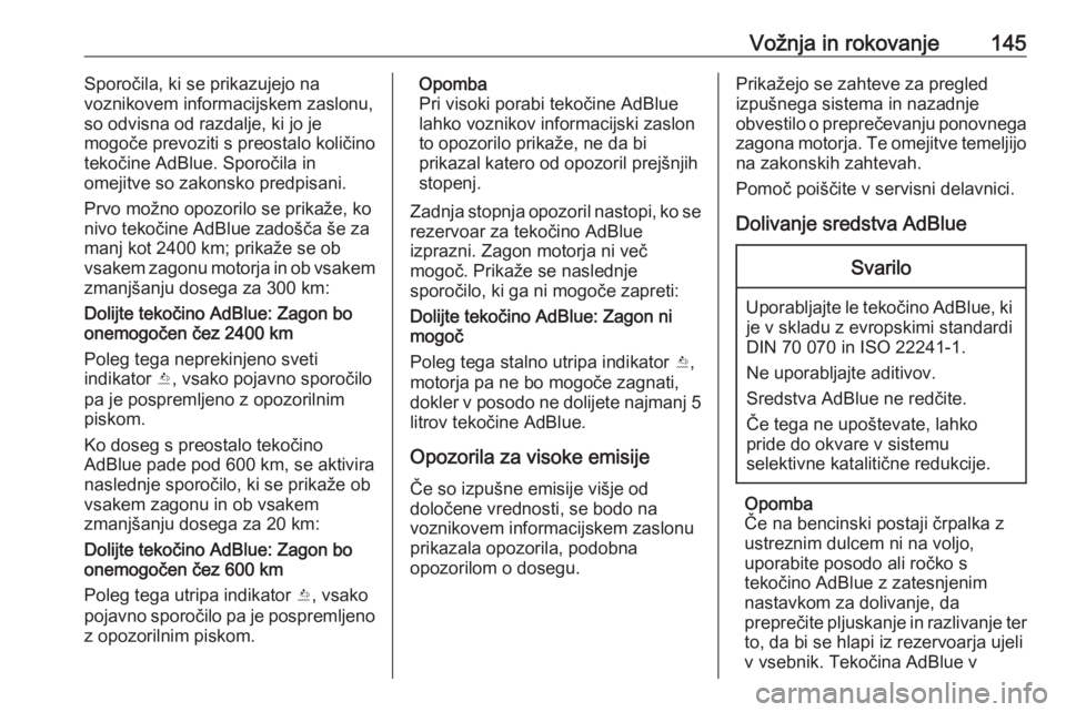 OPEL CROSSLAND X 2018  Uporabniški priročnik Vožnja in rokovanje145Sporočila, ki se prikazujejo na
voznikovem informacijskem zaslonu,
so odvisna od razdalje, ki jo je
mogoče prevoziti s preostalo količino
tekočine AdBlue. Sporočila in
omej