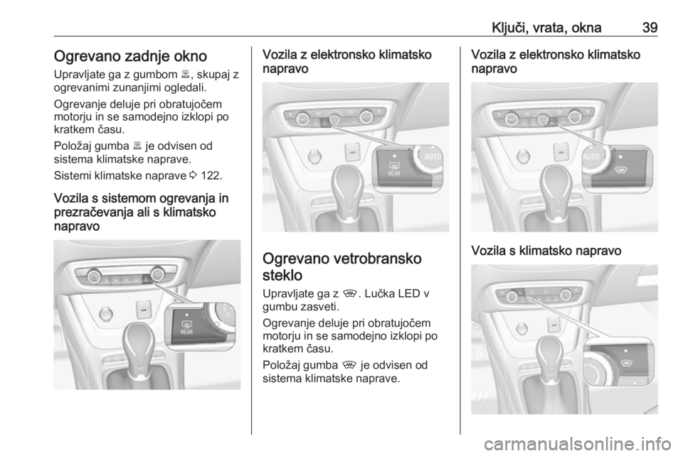 OPEL CROSSLAND X 2018  Uporabniški priročnik Ključi, vrata, okna39Ogrevano zadnje okno
Upravljate ga z gumbom  b, skupaj z
ogrevanimi zunanjimi ogledali.
Ogrevanje deluje pri obratujočem
motorju in se samodejno izklopi po
kratkem času.
Polož