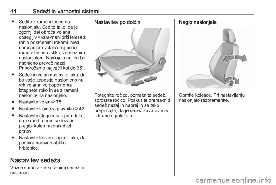OPEL CROSSLAND X 2018  Uporabniški priročnik 44Sedeži in varnostni sistemi● Sedite z rameni tesno obnaslonjalu. Sedite tako, da je
zgornji del obroča volana
dosegljiv v vzravnani drži telesa z rahlo pokrčenimi rokami. Med
obračanjem volan