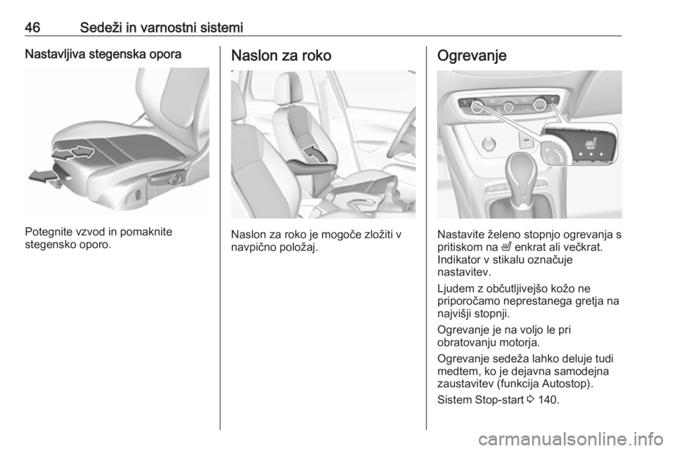 OPEL CROSSLAND X 2018  Uporabniški priročnik 46Sedeži in varnostni sistemiNastavljiva stegenska opora
Potegnite vzvod in pomaknite
stegensko oporo.
Naslon za roko
Naslon za roko je mogoče zložiti v
navpično položaj.
Ogrevanje
Nastavite žel
