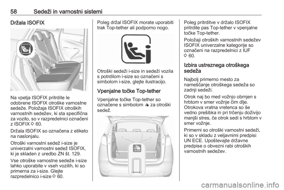 OPEL CROSSLAND X 2018  Uporabniški priročnik 58Sedeži in varnostni sistemiDržala ISOFIX
Na vpetja ISOFIX pritrdite le
odobrene ISOFIX otroške varnostne
sedeže. Položaja ISOFIX otroških varnostnih sedežev, ki sta specifičnaza vozilo, so v
