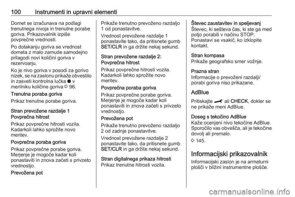 OPEL CROSSLAND X 2019  Uporabniški priročnik 100Instrumenti in upravni elementiDomet se izračunava na podlagi
trenutnega nivoja in trenutne porabe
goriva. Prikazovalnik izpiše
povprečne vrednosti.
Po dotakanju goriva se vrednost dometa z malo