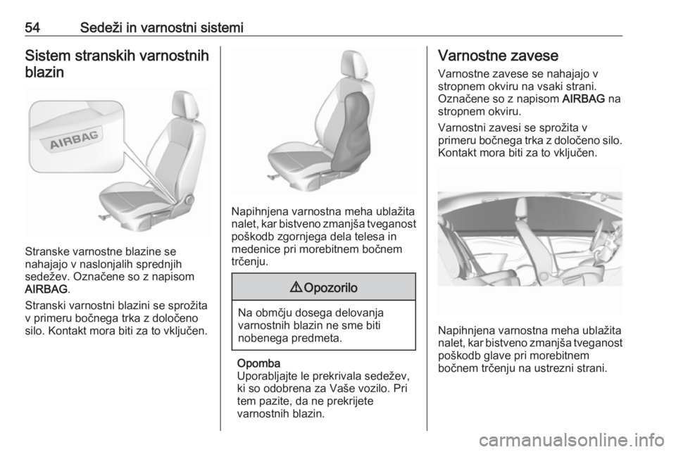 OPEL CROSSLAND X 2019  Uporabniški priročnik 54Sedeži in varnostni sistemiSistem stranskih varnostnihblazin
Stranske varnostne blazine se
nahajajo v naslonjalih sprednjih
sedežev. Označene so z napisom
AIRBAG .
Stranski varnostni blazini se s