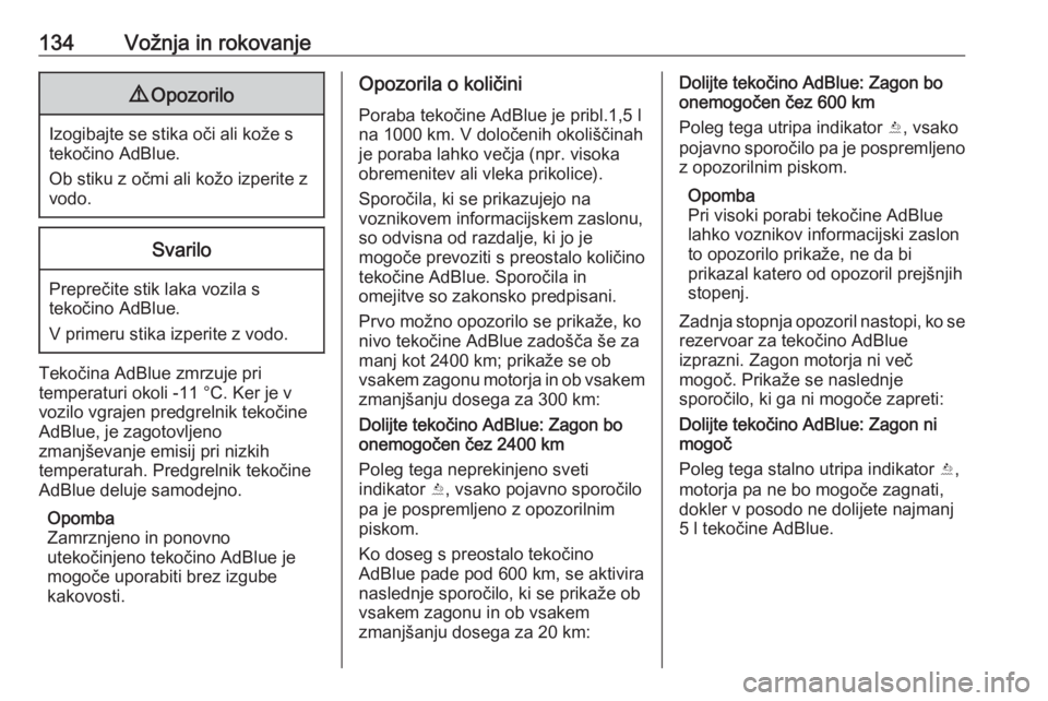 OPEL CROSSLAND X 2020  Uporabniški priročnik 134Vožnja in rokovanje9Opozorilo
Izogibajte se stika oči ali kože s
tekočino AdBlue.
Ob stiku z očmi ali kožo izperite z
vodo.
Svarilo
Preprečite stik laka vozila s
tekočino AdBlue.
V primeru 