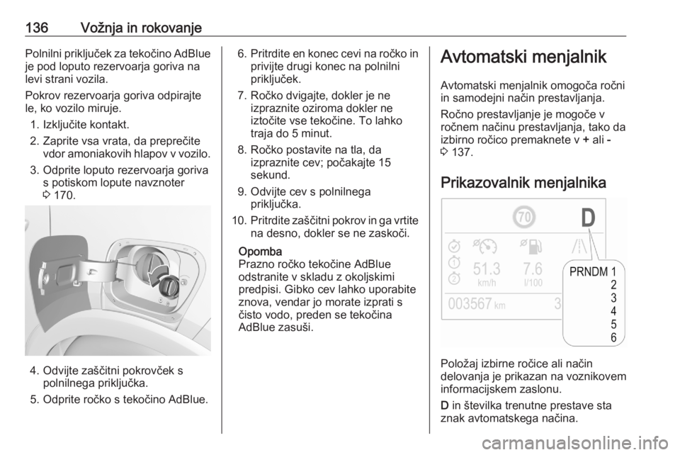 OPEL CROSSLAND X 2020  Uporabniški priročnik 136Vožnja in rokovanjePolnilni priključek za tekočino AdBlueje pod loputo rezervoarja goriva na
levi strani vozila.
Pokrov rezervoarja goriva odpirajte
le, ko vozilo miruje.
1. Izključite kontakt.