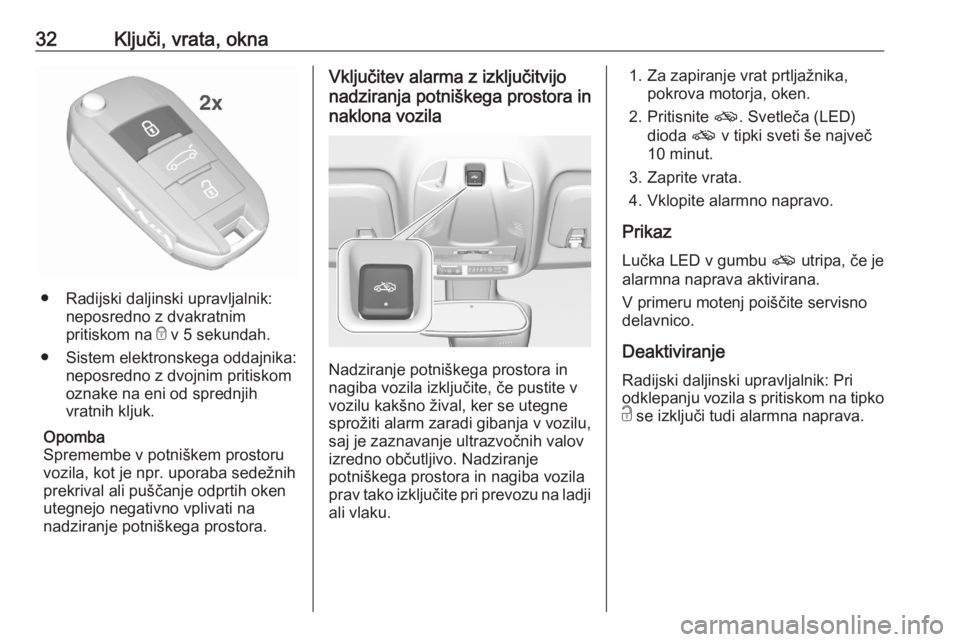 OPEL CROSSLAND X 2020  Uporabniški priročnik 32Ključi, vrata, okna
● Radijski daljinski upravljalnik:neposredno z dvakratnim
pritiskom na  e v 5 sekundah.
● Sistem elektronskega oddajnika: neposredno z dvojnim pritiskomoznake na eni od spre