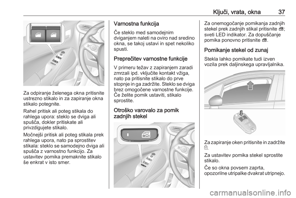 OPEL CROSSLAND X 2020  Uporabniški priročnik Ključi, vrata, okna37
Za odpiranje želenega okna pritisnite
ustrezno stikalo in za zapiranje okna
stikalo potegnite.
Rahel pritisk ali poteg stikala do
rahlega upora: steklo se dviga ali
spušča, d