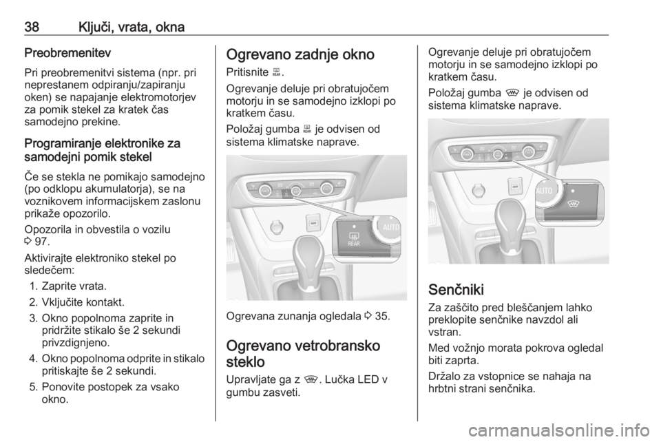 OPEL CROSSLAND X 2020  Uporabniški priročnik 38Ključi, vrata, oknaPreobremenitevPri preobremenitvi sistema (npr. prineprestanem odpiranju/zapiranju
oken) se napajanje elektromotorjev
za pomik stekel za kratek čas
samodejno prekine.
Programiran