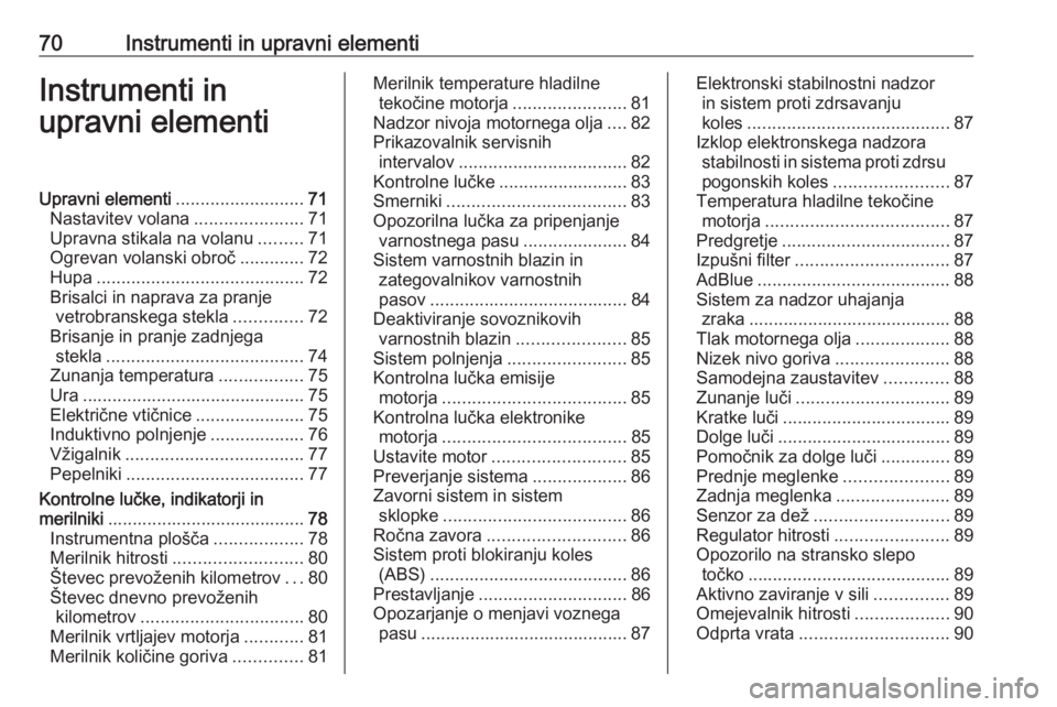 OPEL CROSSLAND X 2020  Uporabniški priročnik 70Instrumenti in upravni elementiInstrumenti in
upravni elementiUpravni elementi ..........................71
Nastavitev volana ......................71
Upravna stikala na volanu .........71
Ogrevan v