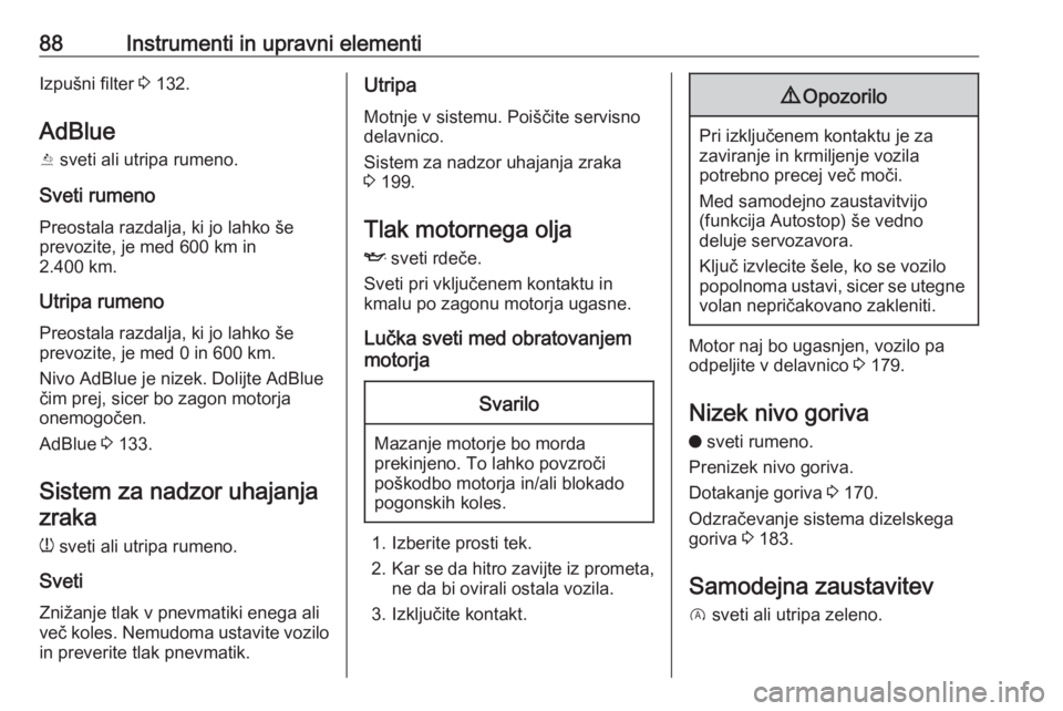 OPEL CROSSLAND X 2020  Uporabniški priročnik 88Instrumenti in upravni elementiIzpušni filter 3 132.
AdBlue
Y  sveti ali utripa rumeno.
Sveti rumeno Preostala razdalja, ki jo lahko še
prevozite, je med 600 km in
2.400 km.
Utripa rumeno
Preostal