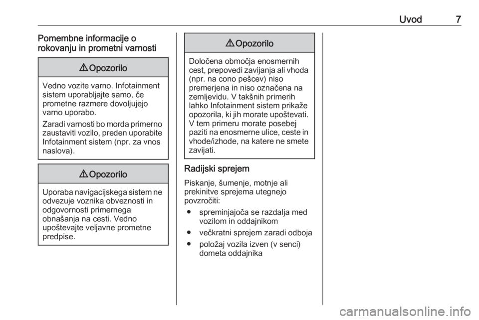 OPEL GRANDLAND X 2018  Navodila za uporabo Infotainment sistema Uvod7Pomembne informacije o
rokovanju in prometni varnosti9 Opozorilo
Vedno vozite varno. Infotainment
sistem uporabljajte samo, če
prometne razmere dovoljujejo
varno uporabo.
Zaradi varnosti bo mord