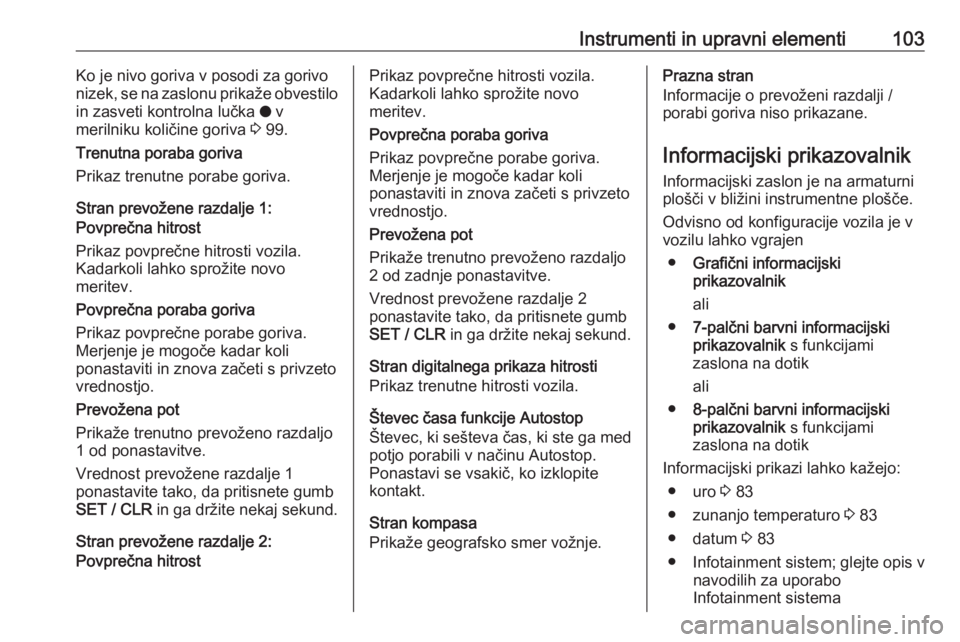 OPEL GRANDLAND X 2018.5  Uporabniški priročnik Instrumenti in upravni elementi103Ko je nivo goriva v posodi za gorivo
nizek, se na zaslonu prikaže obvestilo
in zasveti kontrolna lučka  o v
merilniku količine goriva  3 99.
Trenutna poraba goriva