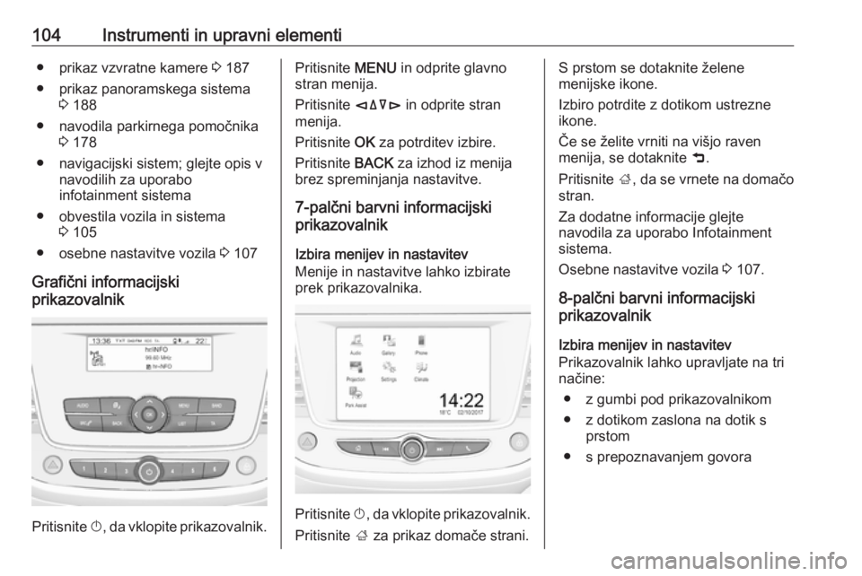 OPEL GRANDLAND X 2018.5  Uporabniški priročnik 104Instrumenti in upravni elementi● prikaz vzvratne kamere 3 187
● prikaz panoramskega sistema 3 188
● navodila parkirnega pomočnika 3 178
● navigacijski sistem; glejte opis v navodilih za up