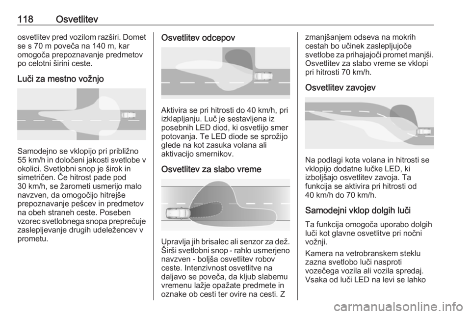 OPEL GRANDLAND X 2018.5  Uporabniški priročnik 118Osvetlitevosvetlitev pred vozilom razširi. Dometse s 70 m poveča na 140 m, karomogoča prepoznavanje predmetov
po celotni širini ceste.
Luči za mestno vožnjo
Samodejno se vklopijo pri približ