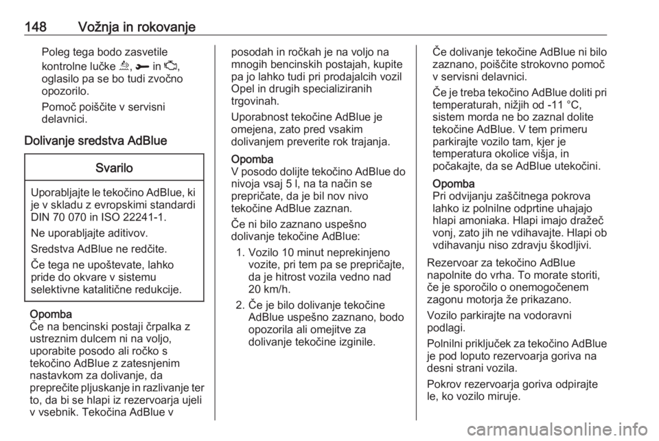 OPEL GRANDLAND X 2018.5  Uporabniški priročnik 148Vožnja in rokovanjePoleg tega bodo zasvetile
kontrolne lučke  u, R  in  Z,
oglasilo pa se bo tudi zvočno
opozorilo.
Pomoč poiščite v servisni
delavnici.
Dolivanje sredstva AdBlueSvarilo
Upora
