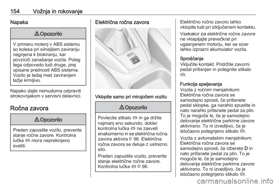OPEL GRANDLAND X 2018.5  Uporabniški priročnik 154Vožnja in rokovanjeNapaka9Opozorilo
V primeru motenj v ABS sistemu
so kolesa pri silnejšem zaviranju nagnjena k blokiranju, kar
povzroči zanašanje vozila. Poleg
tega odpovedo tudi druge, prej
o
