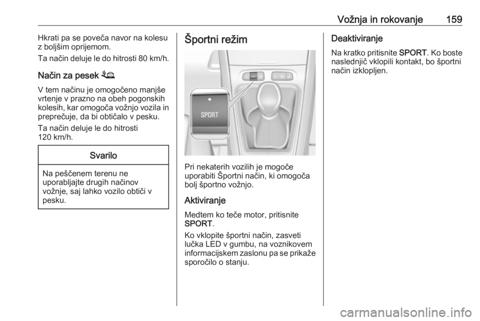 OPEL GRANDLAND X 2018.5  Uporabniški priročnik Vožnja in rokovanje159Hkrati pa se poveča navor na kolesu
z boljšim oprijemom.
Ta način deluje le do hitrosti  80 km/h.
Način za pesek  1
V tem načinu je omogočeno manjše
vrtenje v prazno na o
