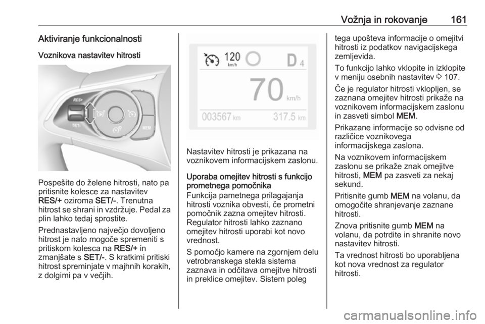 OPEL GRANDLAND X 2018.5  Uporabniški priročnik Vožnja in rokovanje161Aktiviranje funkcionalnostiVoznikova nastavitev hitrosti
Pospešite do želene hitrosti, nato pa
pritisnite kolesce za nastavitev
RES/+  oziroma  SET/-. Trenutna
hitrost se shra