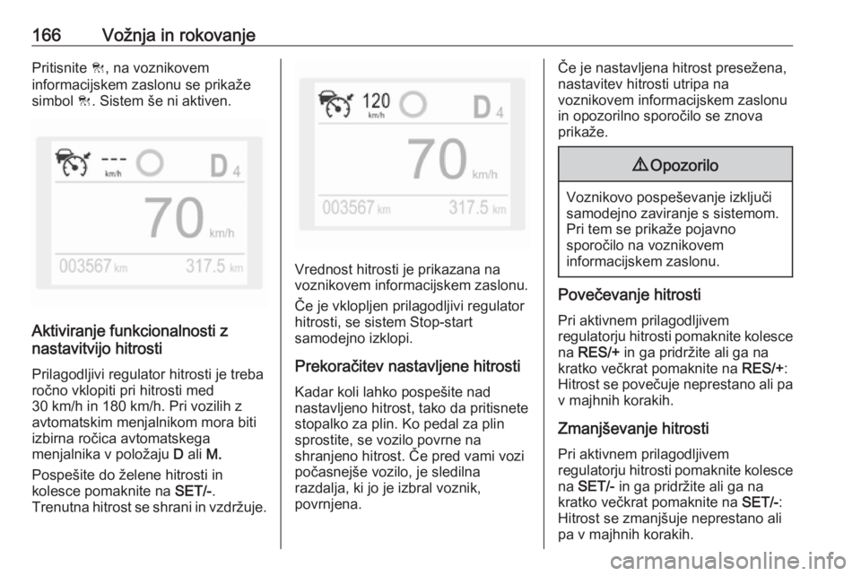 OPEL GRANDLAND X 2018.5  Uporabniški priročnik 166Vožnja in rokovanjePritisnite C, na voznikovem
informacijskem zaslonu se prikaže
simbol  C. Sistem še ni aktiven.
Aktiviranje funkcionalnosti z
nastavitvijo hitrosti
Prilagodljivi regulator hitr