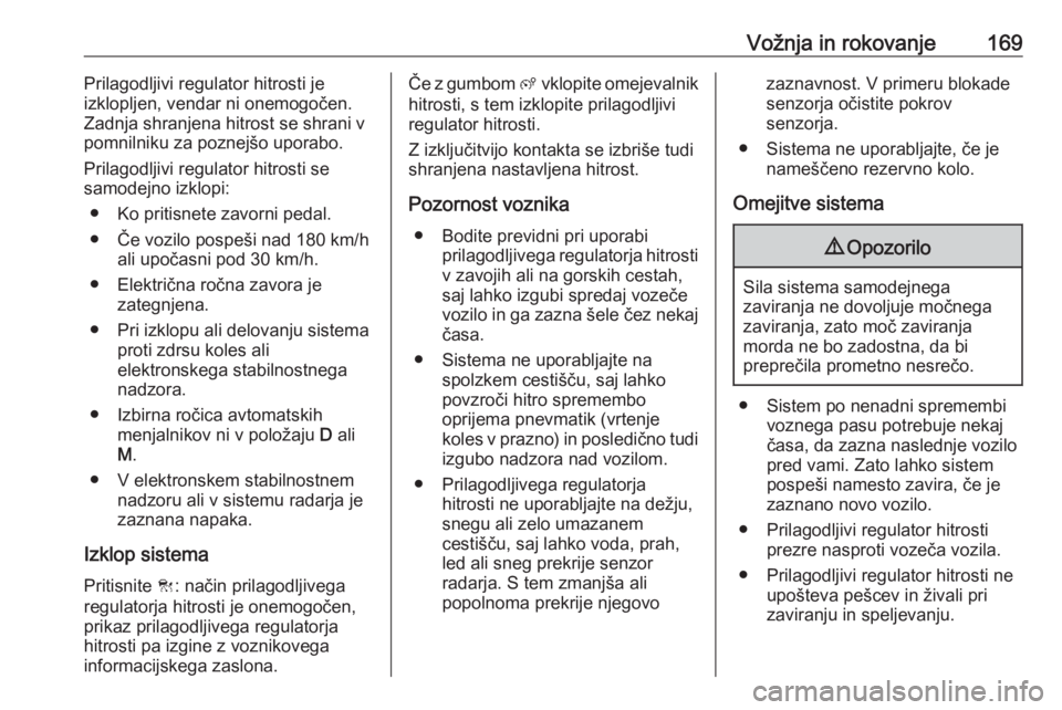 OPEL GRANDLAND X 2018.5  Uporabniški priročnik Vožnja in rokovanje169Prilagodljivi regulator hitrosti je
izklopljen, vendar ni onemogočen.
Zadnja shranjena hitrost se shrani v
pomnilniku za poznejšo uporabo.
Prilagodljivi regulator hitrosti se
