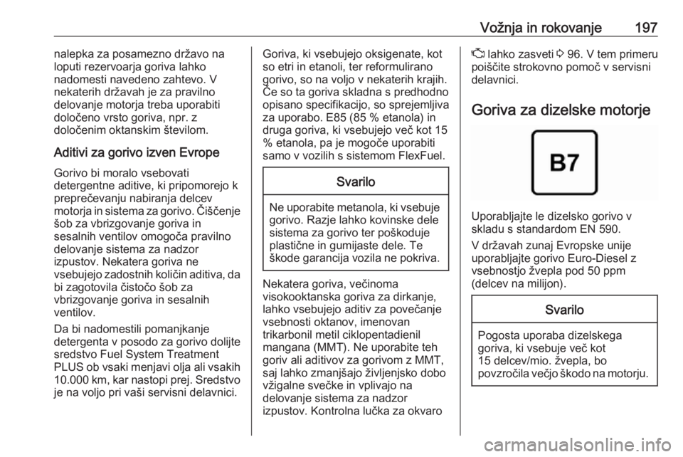 OPEL GRANDLAND X 2018.5  Uporabniški priročnik Vožnja in rokovanje197nalepka za posamezno državo na
loputi rezervoarja goriva lahko
nadomesti navedeno zahtevo. V
nekaterih državah je za pravilno
delovanje motorja treba uporabiti
določeno vrsto