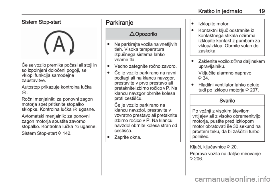 OPEL GRANDLAND X 2018.5  Uporabniški priročnik Kratko in jedrnato19Sistem Stop-start
Če se vozilo premika počasi ali stoji in
so izpolnjeni določeni pogoji, se
vklopi funkcija samodejne
zaustavitve.
Autostop prikazuje kontrolna lučka
D .
Ročn