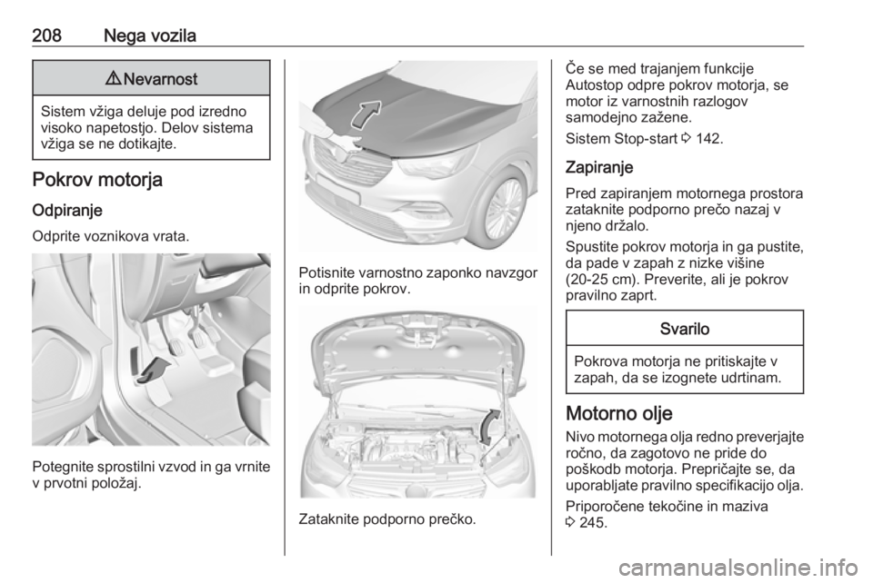 OPEL GRANDLAND X 2018.5  Uporabniški priročnik 208Nega vozila9Nevarnost
Sistem vžiga deluje pod izredno
visoko napetostjo. Delov sistema
vžiga se ne dotikajte.
Pokrov motorja
Odpiranje Odprite voznikova vrata.
Potegnite sprostilni vzvod in ga vr