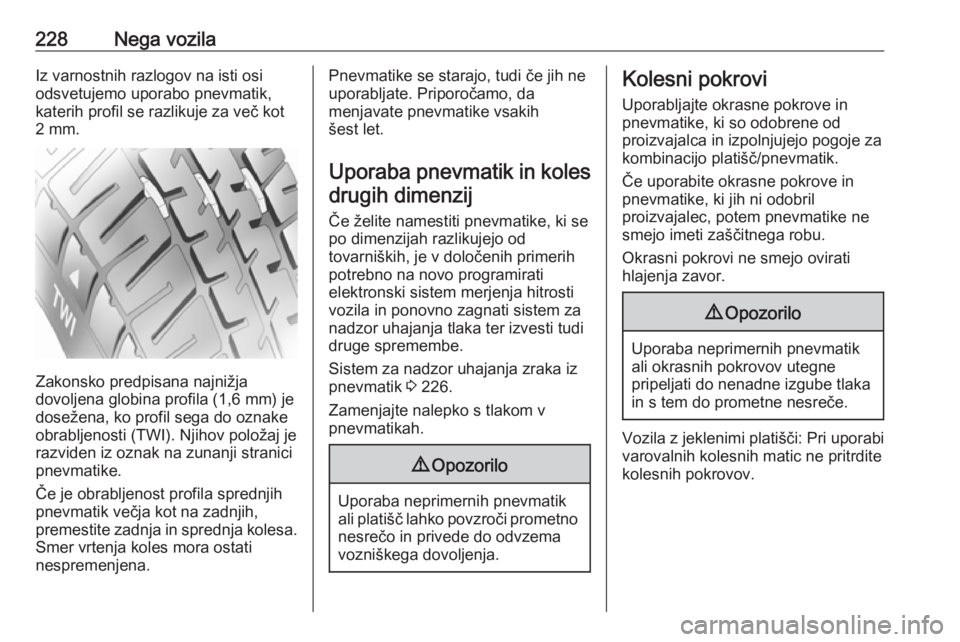 OPEL GRANDLAND X 2018.5  Uporabniški priročnik 228Nega vozilaIz varnostnih razlogov na isti osi
odsvetujemo uporabo pnevmatik,
katerih profil se razlikuje za več kot
2 mm.
Zakonsko predpisana najnižja
dovoljena globina profila (1,6 mm) je
dosež