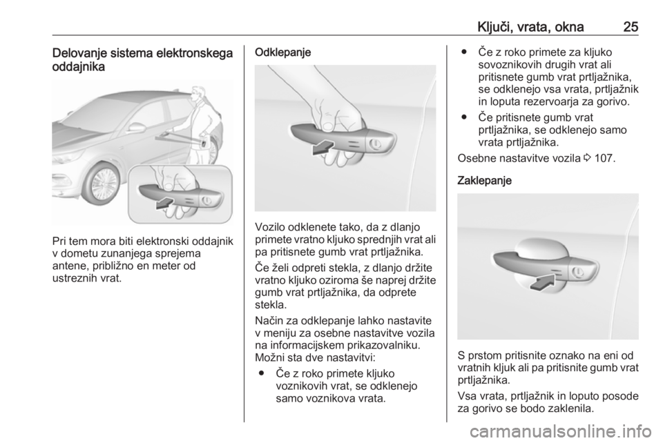 OPEL GRANDLAND X 2018.5  Uporabniški priročnik Ključi, vrata, okna25Delovanje sistema elektronskega
oddajnika
Pri tem mora biti elektronski oddajnik
v dometu zunanjega sprejema
antene, približno en meter od
ustreznih vrat.
Odklepanje
Vozilo odkl