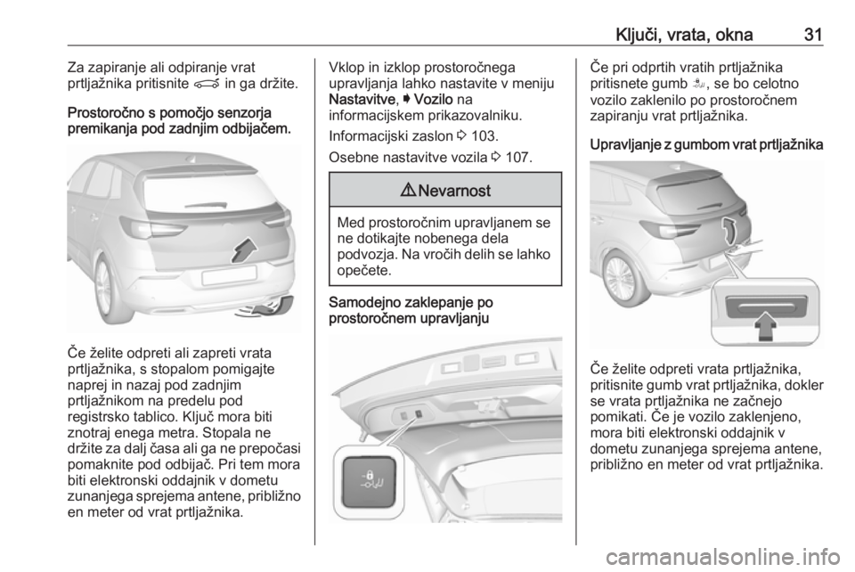 OPEL GRANDLAND X 2018.5  Uporabniški priročnik Ključi, vrata, okna31Za zapiranje ali odpiranje vrat
prtljažnika pritisnite  P in ga držite.
Prostoročno s pomočjo senzorja
premikanja pod zadnjim odbijačem.
Če želite odpreti ali zapreti vrat