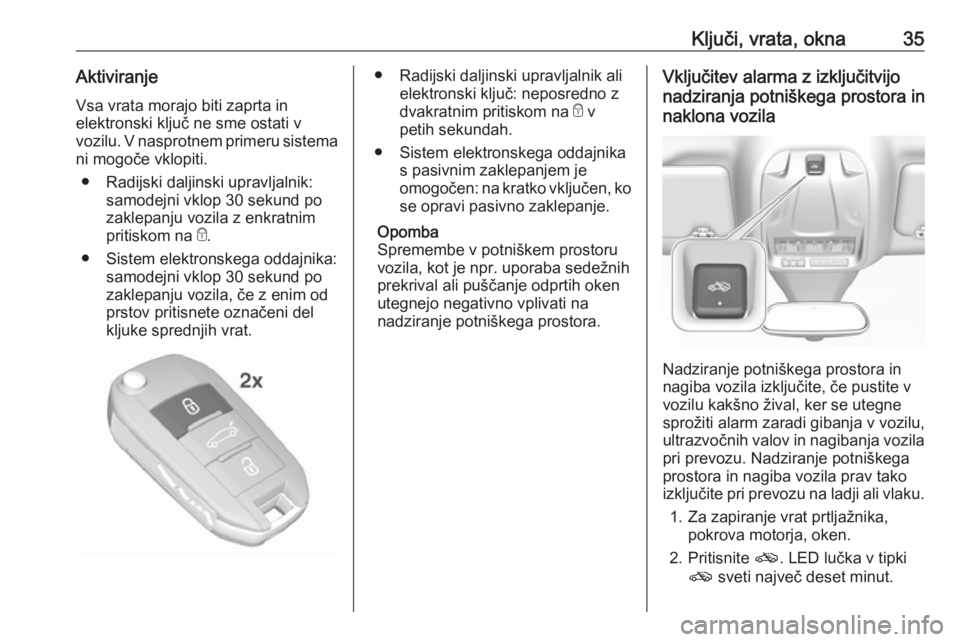 OPEL GRANDLAND X 2018.5  Uporabniški priročnik Ključi, vrata, okna35AktiviranjeVsa vrata morajo biti zaprta in
elektronski ključ ne sme ostati v
vozilu. V nasprotnem primeru sistema
ni mogoče vklopiti.
● Radijski daljinski upravljalnik: samod