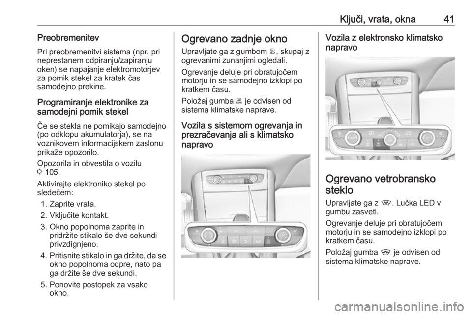 OPEL GRANDLAND X 2018.5  Uporabniški priročnik Ključi, vrata, okna41PreobremenitevPri preobremenitvi sistema (npr. pri
neprestanem odpiranju/zapiranju
oken) se napajanje elektromotorjev
za pomik stekel za kratek čas
samodejno prekine.
Programira
