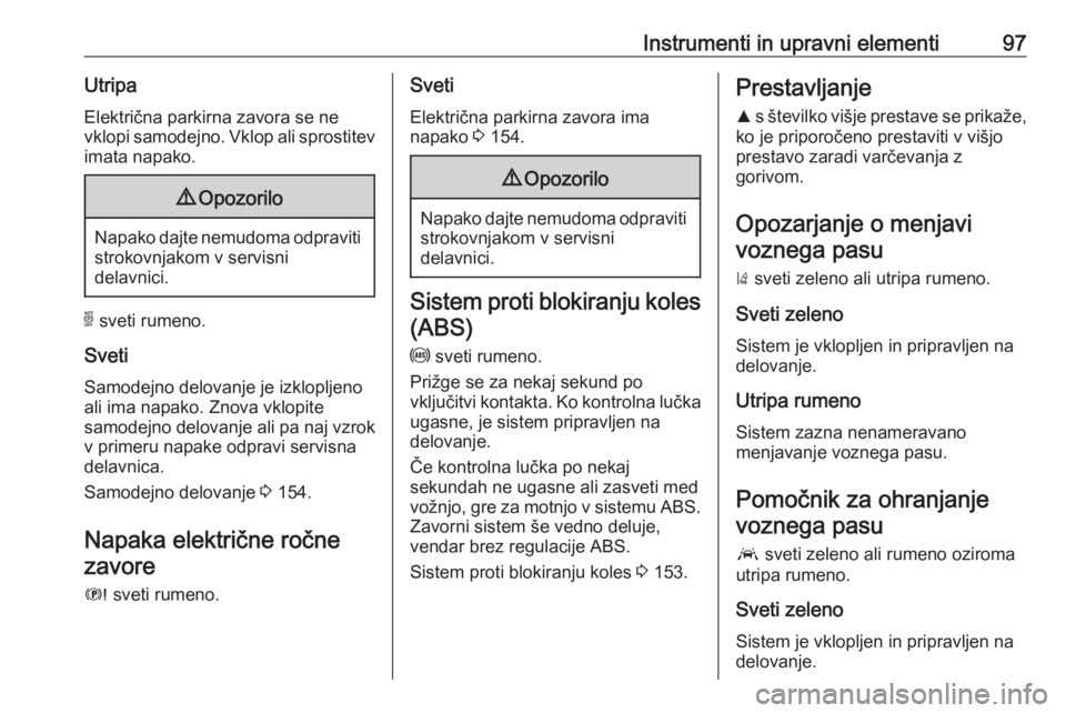 OPEL GRANDLAND X 2018.5  Uporabniški priročnik Instrumenti in upravni elementi97UtripaElektrična parkirna zavora se ne
vklopi samodejno. Vklop ali sprostitev
imata napako.9 Opozorilo
Napako dajte nemudoma odpraviti
strokovnjakom v servisni
delavn