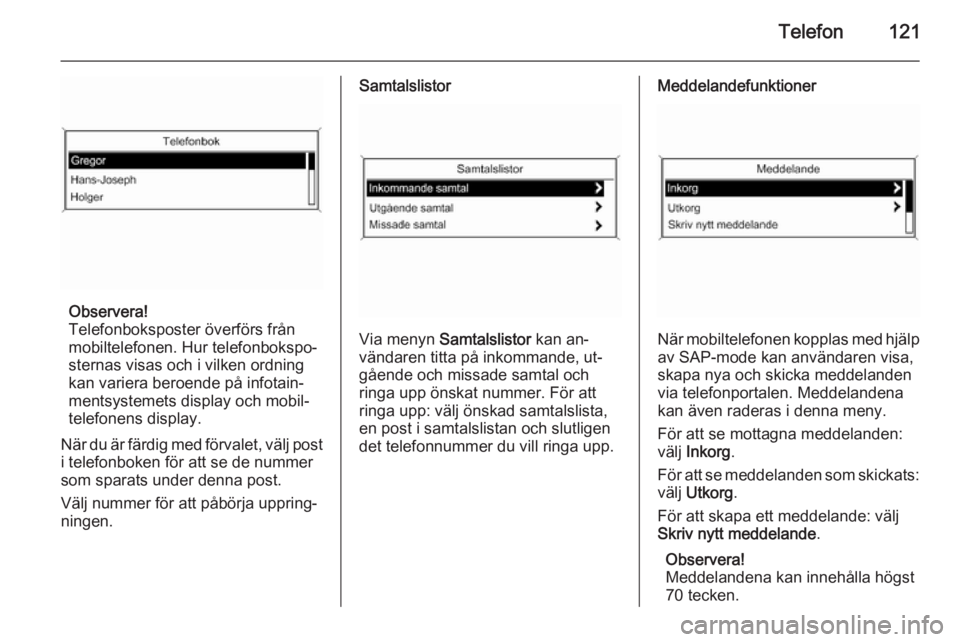 OPEL MERIVA 2014.5  Handbok för infotainmentsystem Telefon121
Observera!
Telefonboksposter överförs från
mobiltelefonen. Hur telefonbokspo‐ sternas visas och i vilken ordning
kan variera beroende på infotain‐
mentsystemets display och mobil‐