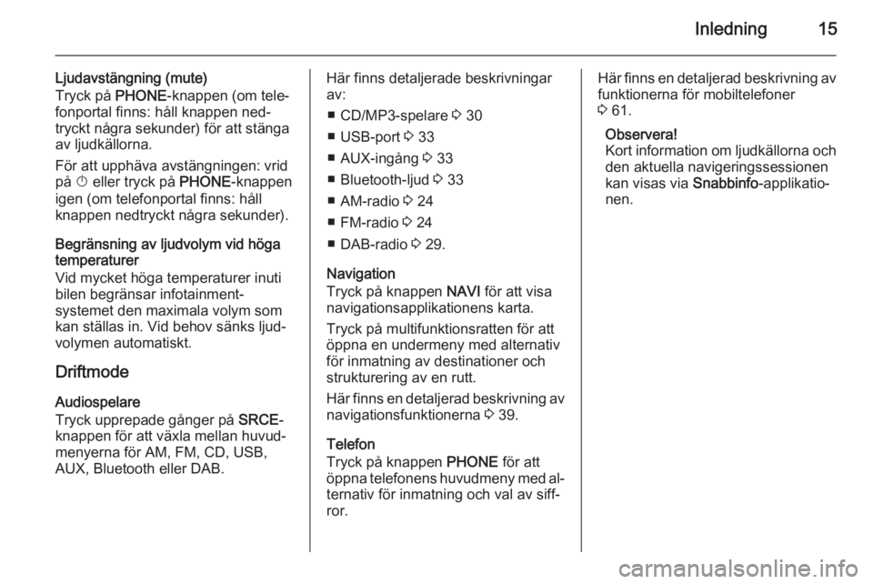 OPEL MERIVA 2014.5  Handbok för infotainmentsystem Inledning15
Ljudavstängning (mute)
Tryck på  PHONE-knappen (om tele‐
fonportal finns: håll knappen ned‐ tryckt några sekunder) för att stänga
av ljudkällorna.
För att upphäva avstängning
