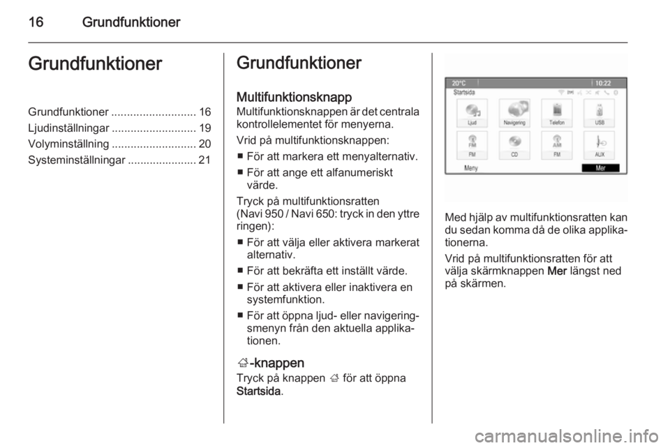 OPEL MERIVA 2014.5  Handbok för infotainmentsystem 16GrundfunktionerGrundfunktionerGrundfunktioner........................... 16
Ljudinställningar ........................... 19
Volyminställning ........................... 20
Systeminställningar ..