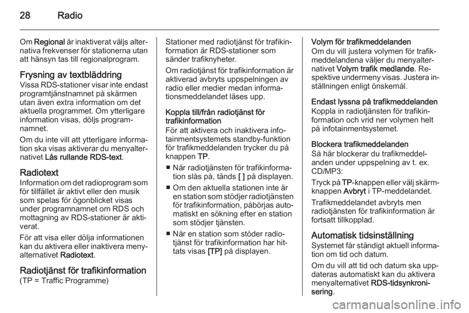 OPEL MERIVA 2014.5  Handbok för infotainmentsystem 28Radio
Om Regional  är inaktiverat väljs alter‐
nativa frekvenser för stationerna utan att hänsyn tas till regionalprogram.
Frysning av textbläddring Vissa RDS-stationer visar inte endast
prog