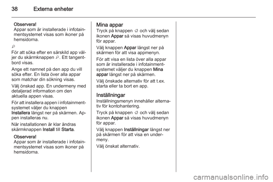 OPEL MERIVA 2014.5  Handbok för infotainmentsystem 38Externa enheter
Observera!
Appar som är installerade i infotain‐
mentsystemet visas som ikoner på
hemsidorna.
o
För att söka efter en särskild app väl‐ jer du skärmknappen  o. Ett tangent