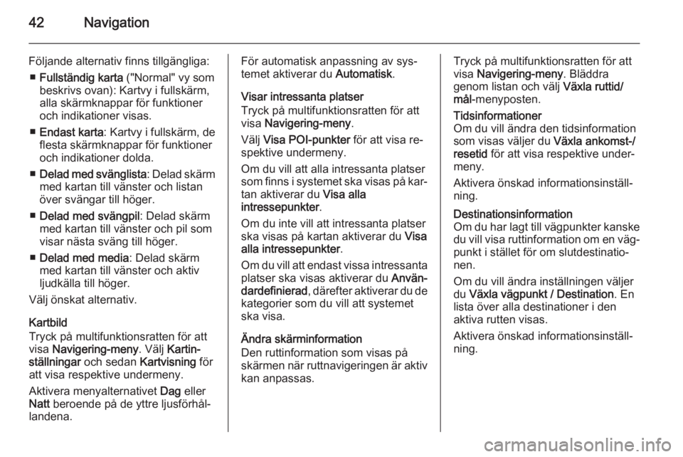 OPEL MERIVA 2014.5  Handbok för infotainmentsystem 42Navigation
Följande alternativ finns tillgängliga:■ Fullständig karta  ("Normal" vy som
beskrivs ovan): Kartvy i fullskärm,
alla skärmknappar för funktioner
och indikationer visas.
�