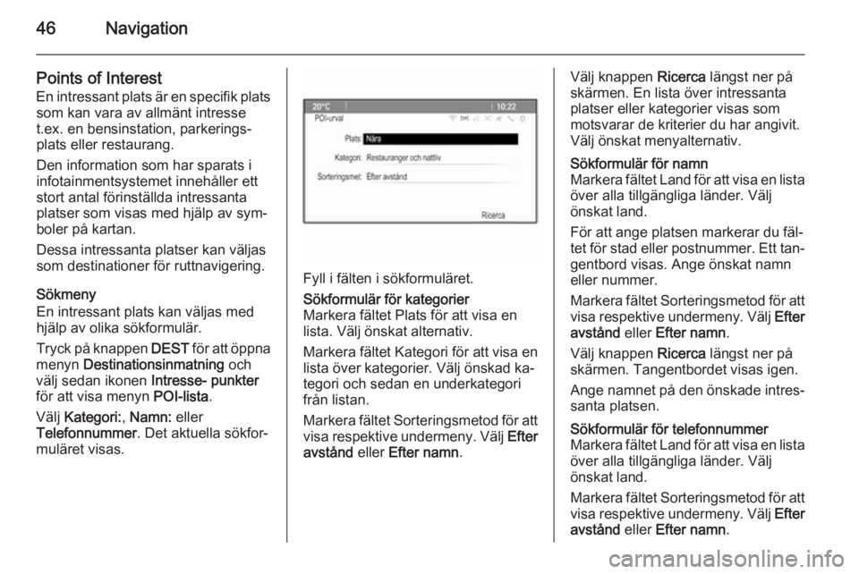 OPEL MERIVA 2014.5  Handbok för infotainmentsystem 46Navigation
Points of Interest
En intressant plats är en specifik plats som kan vara av allmänt intresse
t.ex. en bensinstation, parkerings‐ plats eller restaurang.
Den information som har sparat