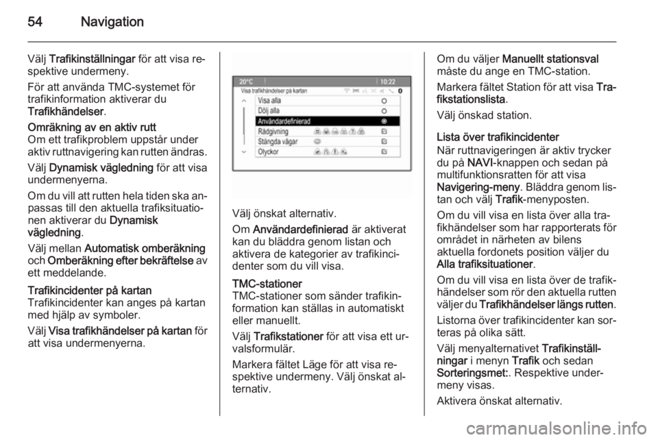 OPEL MERIVA 2014.5  Handbok för infotainmentsystem 54Navigation
Välj Trafikinställningar  för att visa re‐
spektive undermeny.
För att använda TMC-systemet för
trafikinformation aktiverar du
Trafikhändelser .Omräkning av en aktiv rutt
Om ett
