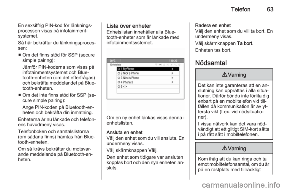 OPEL MERIVA 2014.5  Handbok för infotainmentsystem Telefon63
En sexsiffrig PIN-kod för länknings‐processen visas på infotainment‐
systemet.
Så här bekräftar du länkningsproces‐
sen:
■ Om det finns stöd för SSP (secure simple pairing):